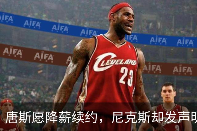 唐斯愿降薪续约，尼克斯却发声明终止谈判