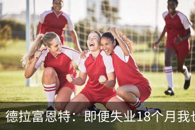 德拉富恩特：即便失业18个月我也没放弃，我是天生的斗士