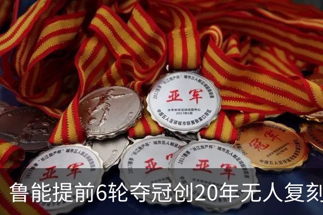 鲁能提前6轮夺冠创20年无人复刻纪录