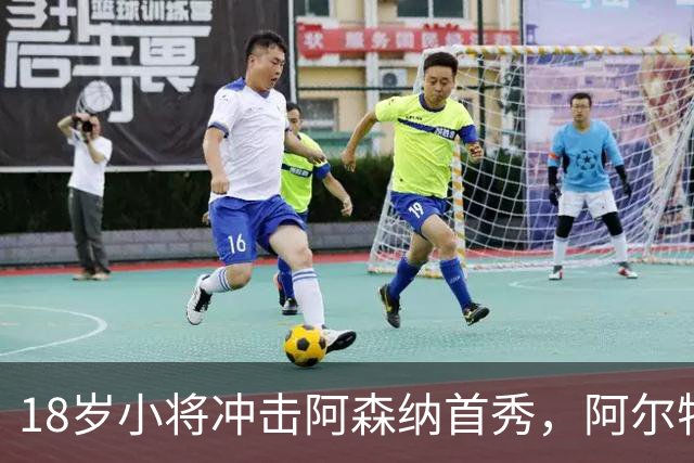 18岁小将冲击阿森纳首秀，阿尔特塔：对他寄予厚望