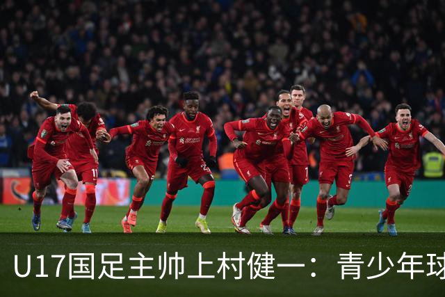 U17国足主帅上村健一：青少年球员培养需要五环并重